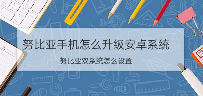 努比亚手机怎么升级安卓系统 努比亚双系统怎么设置？